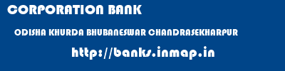 CORPORATION BANK  ODISHA KHURDA BHUBANESWAR CHANDRASEKHARPUR  banks information 
